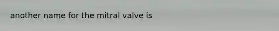 another name for the mitral valve is