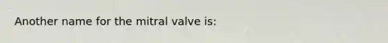 Another name for the mitral valve is: