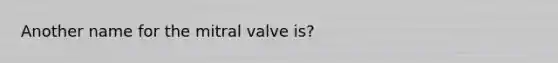 Another name for the mitral valve is?