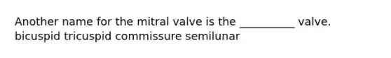 Another name for the mitral valve is the __________ valve. bicuspid tricuspid commissure semilunar