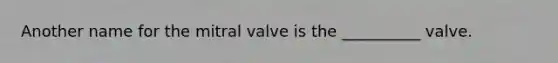 Another name for the mitral valve is the __________ valve.