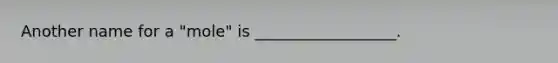 Another name for a "mole" is __________________.