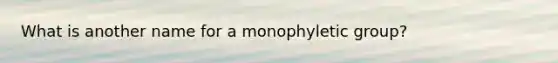 What is another name for a monophyletic group?