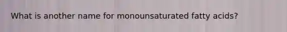 What is another name for monounsaturated fatty acids?