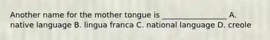 Another name for the mother tongue is _________________ A. native language B. lingua franca C. national language D. creole