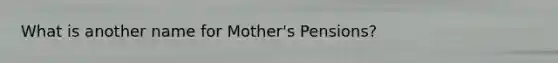 What is another name for Mother's Pensions?