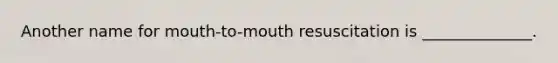 Another name for mouth-to-mouth resuscitation is ______________.