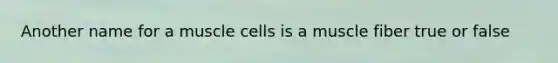 Another name for a muscle cells is a muscle fiber true or false