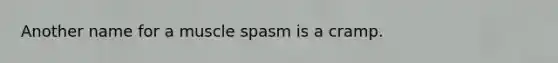 Another name for a muscle spasm is a cramp.