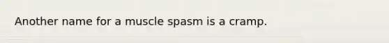Another name for a muscle spasm is a cramp.​