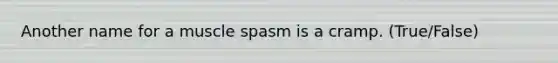 Another name for a muscle spasm is a cramp. (True/False)