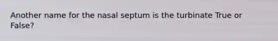 Another name for the nasal septum is the turbinate True or False?