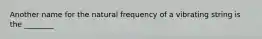 Another name for the natural frequency of a vibrating string is the ________