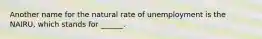 Another name for the natural rate of unemployment is the NAIRU, which stands for ______.