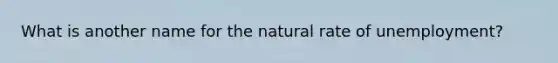 What is another name for the natural rate of unemployment?