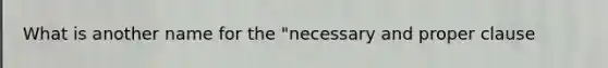 What is another name for the "necessary and proper clause