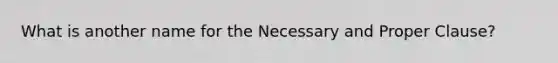 What is another name for the Necessary and Proper Clause?