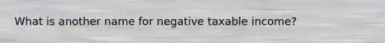 What is another name for negative taxable income?