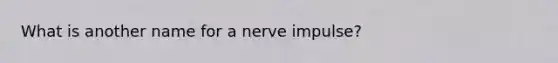 What is another name for a nerve impulse?