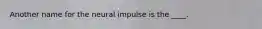 Another name for the neural impulse is the ____.