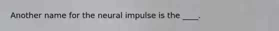 Another name for the neural impulse is the ____.