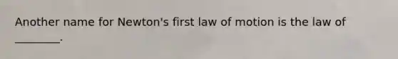 Another name for Newton's first law of motion is the law of ________.