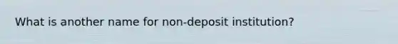 What is another name for non-deposit institution?