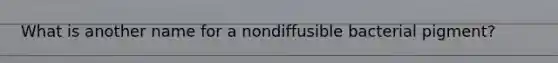 What is another name for a nondiffusible bacterial pigment?