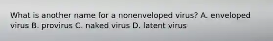 What is another name for a nonenveloped virus? A. enveloped virus B. provirus C. naked virus D. latent virus