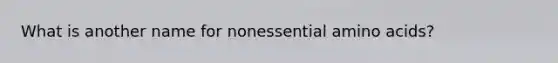 What is another name for nonessential amino acids?