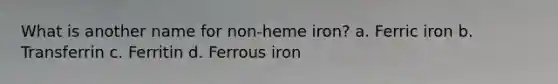 What is another name for non-heme iron? a. Ferric iron b. Transferrin c. Ferritin d. Ferrous iron