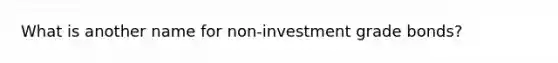 What is another name for non-investment grade bonds?