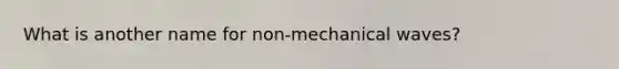 What is another name for non-mechanical waves?