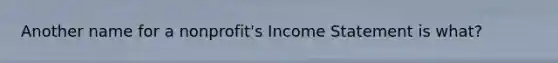 Another name for a nonprofit's Income Statement is what?