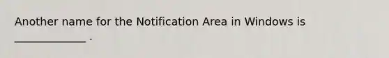 Another name for the Notification Area in Windows is _____________ .