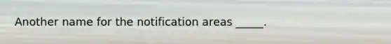 Another name for the notification areas _____.