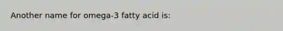 Another name for omega-3 fatty acid is: