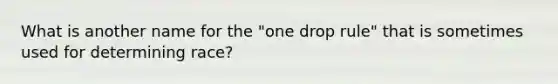 What is another name for the "one drop rule" that is sometimes used for determining race?