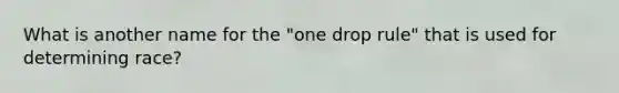 What is another name for the "one drop rule" that is used for determining race?