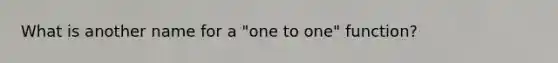 What is another name for a "one to one" function?