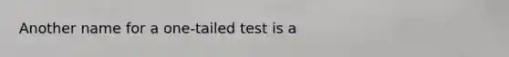 Another name for a one-tailed test is a