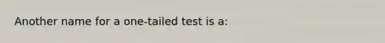 Another name for a one-tailed test is a: