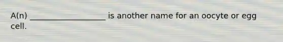 A(n) ___________________ is another name for an oocyte or egg cell.