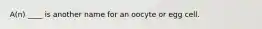 A(n) ____ is another name for an oocyte or egg cell.