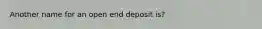 Another name for an open end deposit is?