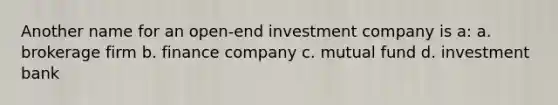 Another name for an open-end investment company is a: a. brokerage firm b. finance company c. mutual fund d. investment bank