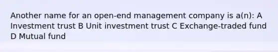 Another name for an open-end management company is a(n): A Investment trust B Unit investment trust C Exchange-traded fund D Mutual fund