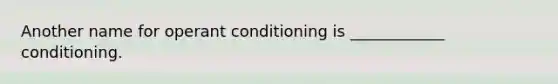 Another name for operant conditioning is ____________ conditioning.