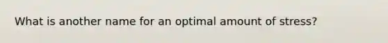 What is another name for an optimal amount of stress?