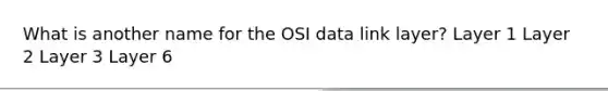 What is another name for the OSI data link layer? Layer 1 Layer 2 Layer 3 Layer 6